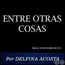 ENTRE OTRAS COSAS - Por DELFINA ACOSTA - Martes, 30 de Octubre de 2012